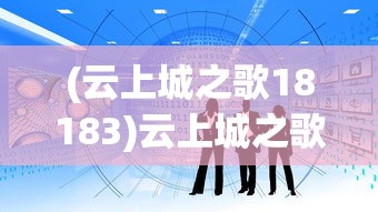 (云上城之歌18183)云上城之歌官方正版：剖析其独特魅力与深厚的历史文化底蕴