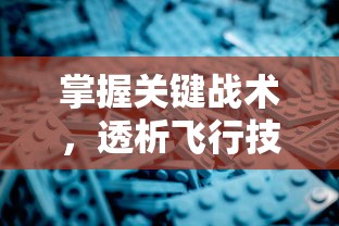 掌握关键战术，透析飞行技巧——深度解读《王牌战机》游戏攻略及个人实战心得