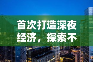 首次打造深夜经济，探索不夜城应该卖什么以满足现代都市人的夜间消费需求