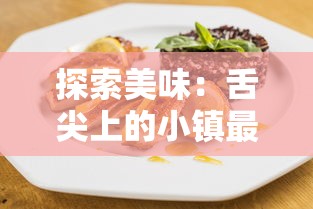 探索美味：舌尖上的小镇最新版本引领美食热潮，拓展地方特色美食文化视角