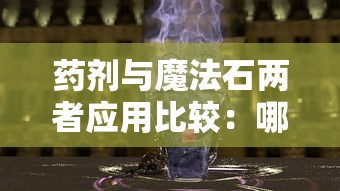 药剂与魔法石两者应用比较：哪个能为魔法世界带来更大的改变？